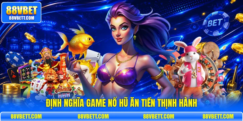 Định nghĩa game nổ hũ ăn tiền thịnh hành